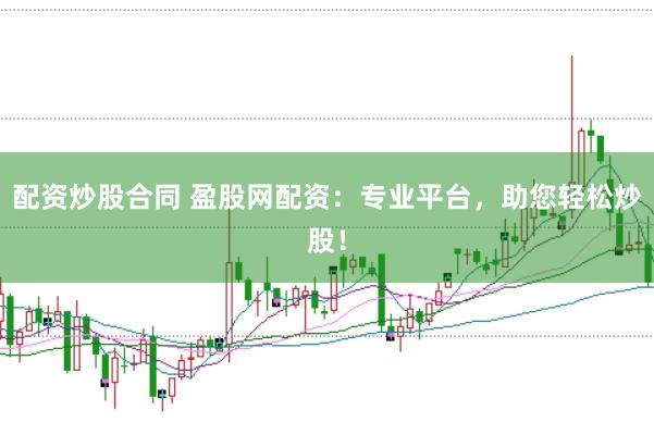 配资炒股合同 盈股网配资：专业平台，助您轻松炒股！