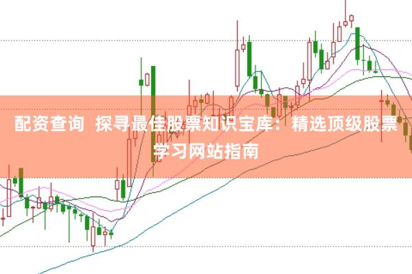 配资查询  探寻最佳股票知识宝库：精选顶级股票学习网站指南