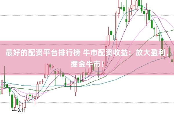 最好的配资平台排行榜 牛市配资收益:放大盈利,掘金牛市!