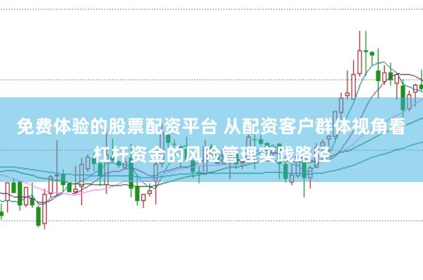 免费体验的股票配资平台 从配资客户群体视角看杠杆资金的风险管理实践路径