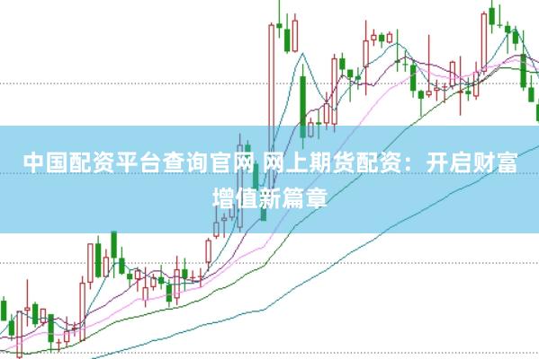 中国配资平台查询官网 网上期货配资：开启财富增值新篇章