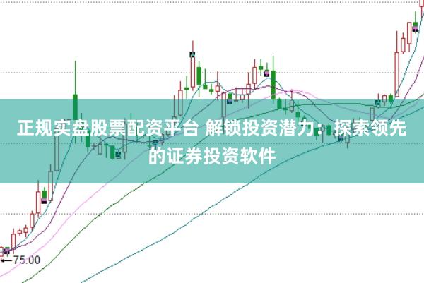正规实盘股票配资平台 解锁投资潜力：探索领先的证券投资软件