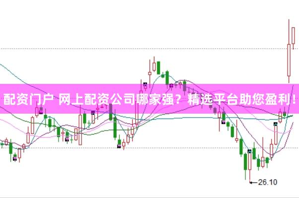 配资门户 网上配资公司哪家强？精选平台助您盈利！
