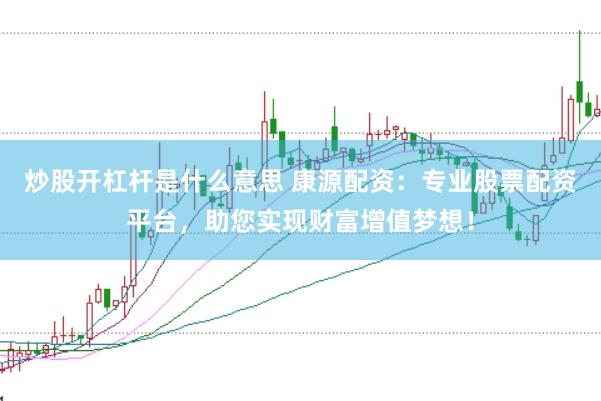 炒股开杠杆是什么意思 康源配资：专业股票配资平台，助您实现财富增值梦想！