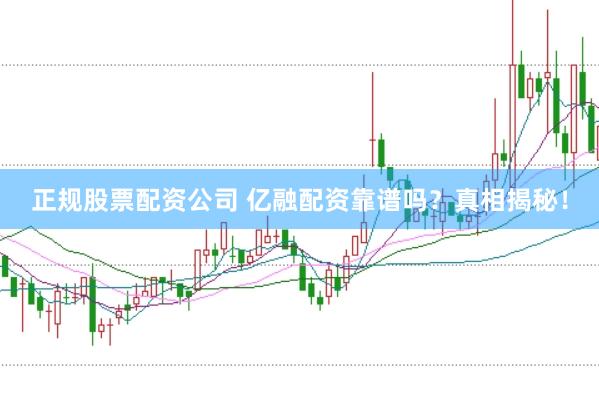 正规股票配资公司 亿融配资靠谱吗？真相揭秘！