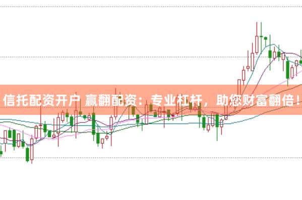 信托配资开户 赢翻配资：专业杠杆，助您财富翻倍！