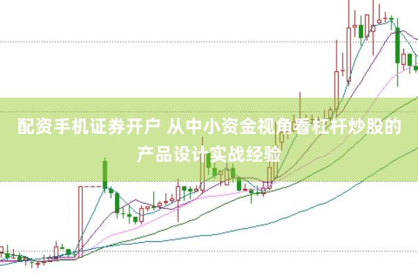 配资手机证券开户 从中小资金视角看杠杆炒股的产品设计实战经验