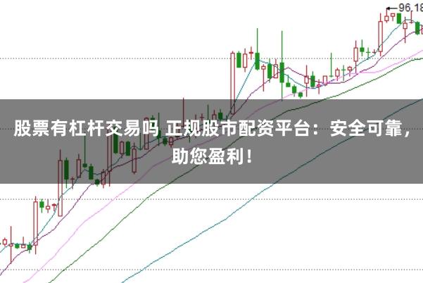 股票有杠杆交易吗 正规股市配资平台：安全可靠，助您盈利！