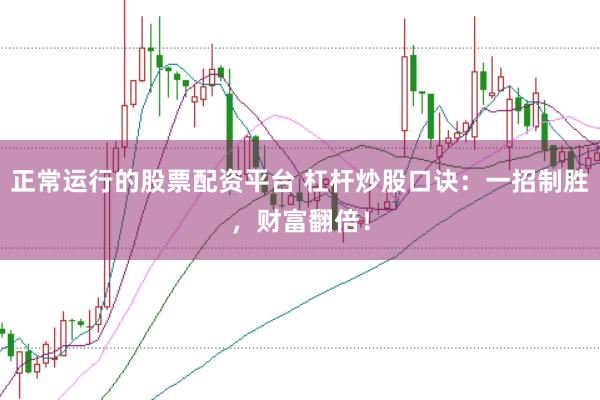 正常运行的股票配资平台 杠杆炒股口诀：一招制胜，财富翻倍！