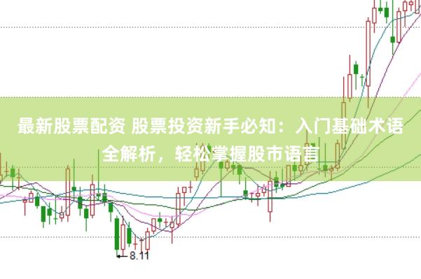 最新股票配资 股票投资新手必知：入门基础术语全解析，轻松掌握股市语言