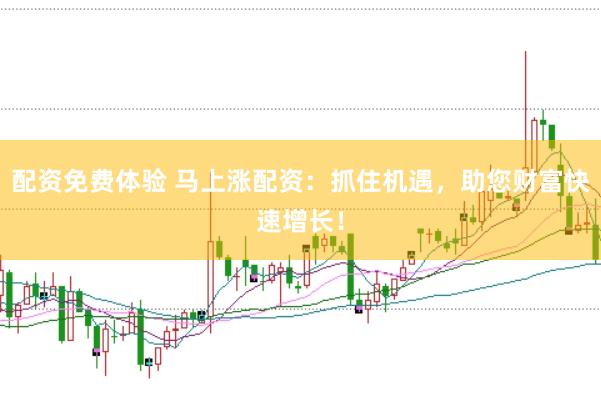 配资免费体验 马上涨配资：抓住机遇，助您财富快速增长！