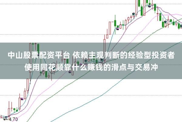 中山股票配资平台 依赖主观判断的经验型投资者使用同花顺靠什么赚钱的滑点与交易冲