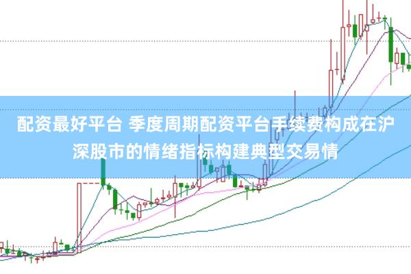 配资最好平台 季度周期配资平台手续费构成在沪深股市的情绪指标构建典型交易情