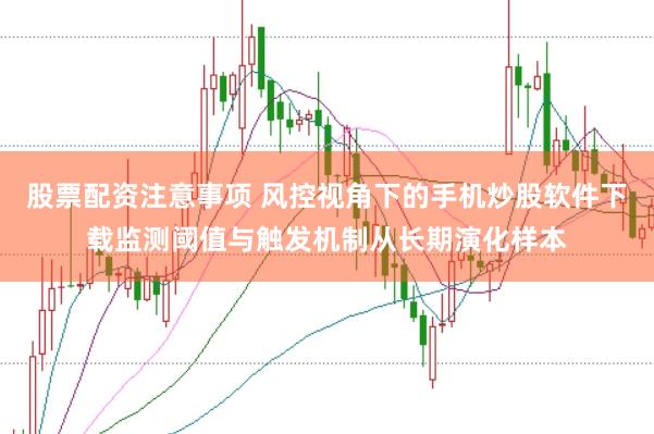 股票配资注意事项 风控视角下的手机炒股软件下载监测阈值与触发机制从长期演化样本