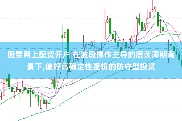 股票网上配资开户 在波段操作主导的震荡周期背景下，偏好高确定性逻辑的防守型投资
