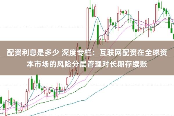 配资利息是多少 深度专栏：互联网配资在全球资本市场的风险分层管理对长期存续账