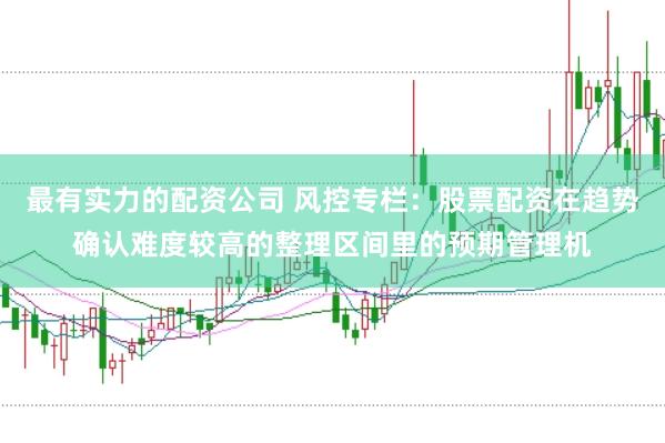 最有实力的配资公司 风控专栏：股票配资在趋势确认难度较高的整理区间里的预期管理机
