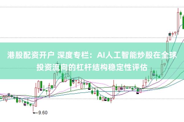 港股配资开户 深度专栏：AI人工智能炒股在全球投资流向的杠杆结构稳定性评估