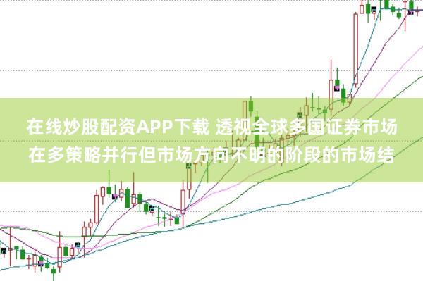 在线炒股配资APP下载 透视全球多国证券市场在多策略并行但市场方向不明的阶段的市场结