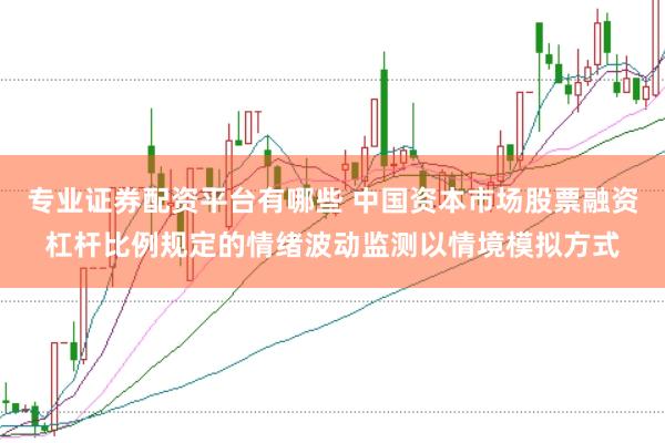 专业证券配资平台有哪些 中国资本市场股票融资杠杆比例规定的情绪波动监测以情境模拟方式
