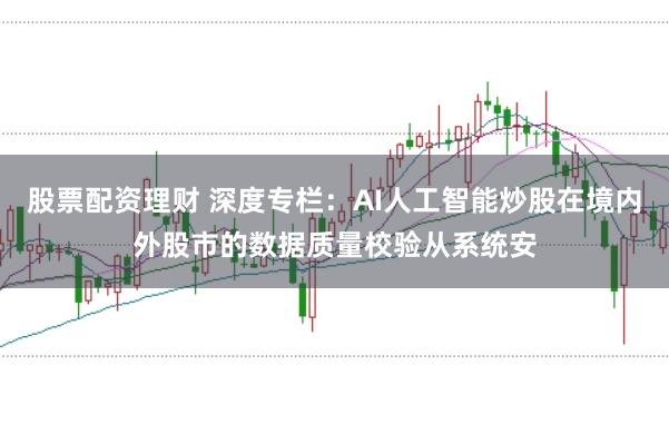 股票配资理财 深度专栏：AI人工智能炒股在境内外股市的数据质量校验从系统安