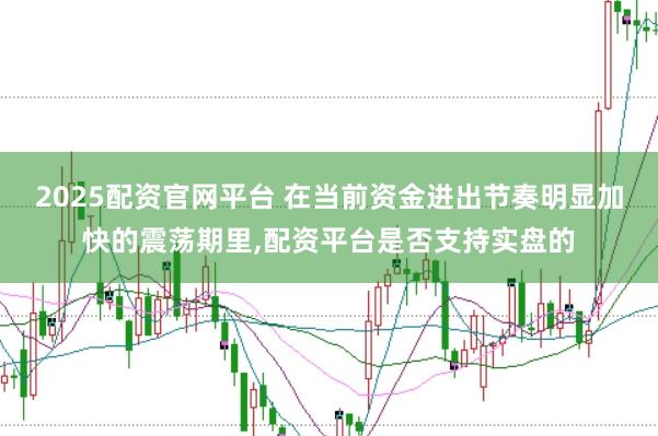 2025配资官网平台 在当前资金进出节奏明显加快的震荡期里,配资平台是否支持实盘的