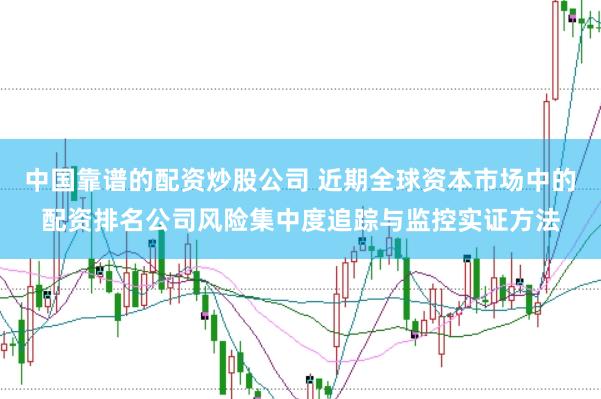 中国靠谱的配资炒股公司 近期全球资本市场中的配资排名公司风险集中度追踪与监控实证方法