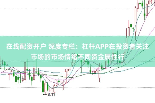在线配资开户 深度专栏：杠杆APP在投资者关注市场的市场情绪不同资金属性行