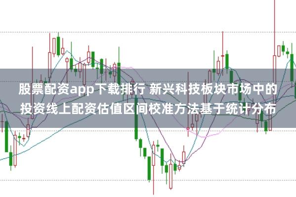 股票配资app下载排行 新兴科技板块市场中的投资线上配资估值区间校准方法基于统计分布