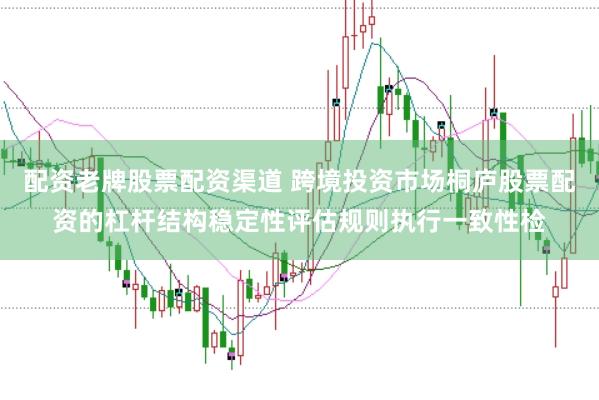 配资老牌股票配资渠道 跨境投资市场桐庐股票配资的杠杆结构稳定性评估规则执行一致性检