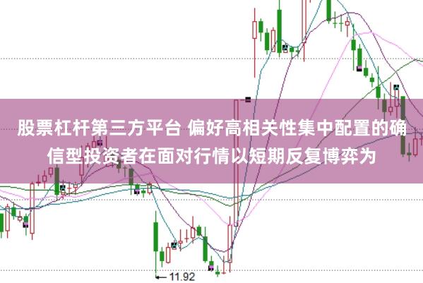 股票杠杆第三方平台 偏好高相关性集中配置的确信型投资者在面对行情以短期反复博弈为