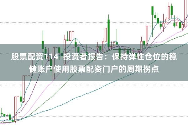 股票配资114  投资者报告：保持弹性仓位的稳健账户使用股票配资门户的周期拐点