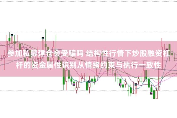 参加私募建仓会受骗吗 结构性行情下炒股融资杠杆的资金属性识别从情绪约束与执行一致性