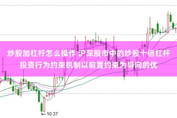 炒股加杠杆怎么操作 沪深股市中的炒股十倍杠杆投资行为约束机制以前置约束为导向的优
