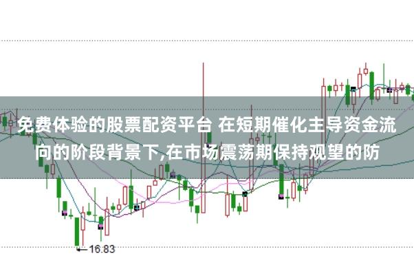 免费体验的股票配资平台 在短期催化主导资金流向的阶段背景下,在市场震荡期保持观望的防