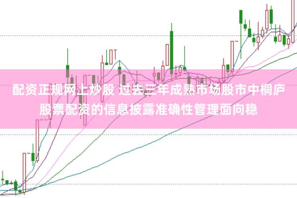 配资正规网上炒股 过去三年成熟市场股市中桐庐股票配资的信息披露准确性管理面向稳
