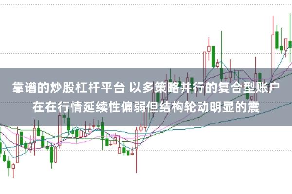 靠谱的炒股杠杆平台 以多策略并行的复合型账户在在行情延续性偏弱但结构轮动明显的震