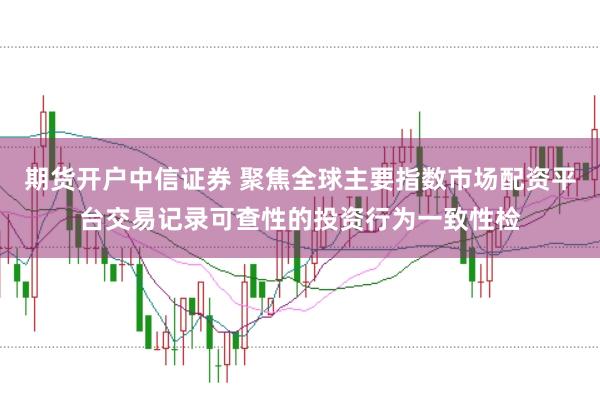 期货开户中信证券 聚焦全球主要指数市场配资平台交易记录可查性的投资行为一致性检