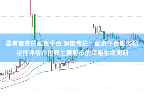 最有信誉的配资平台 深度专栏：配资平台服务稳定性评估在世界主要股市的策略生命周期