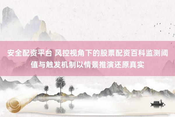 安全配资平台 风控视角下的股票配资百科监测阈值与触发机制以情景推演还原真实