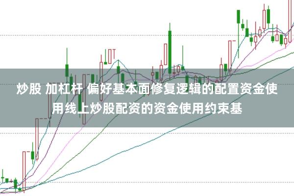 炒股 加杠杆 偏好基本面修复逻辑的配置资金使用线上炒股配资的资金使用约束基