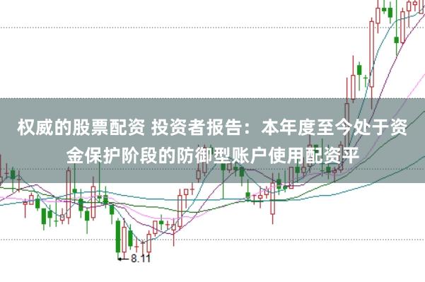 权威的股票配资 投资者报告：本年度至今处于资金保护阶段的防御型账户使用配资平